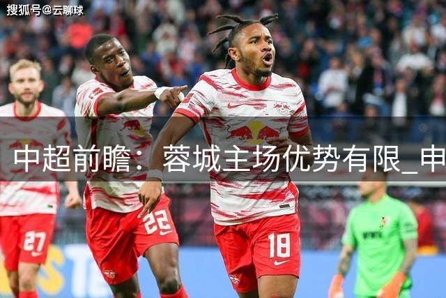 中超前瞻：蓉城主场优势有限 申花下半场或发力
