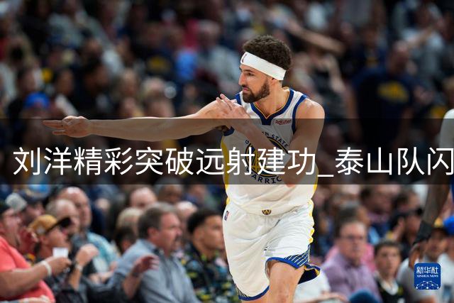刘洋精彩突破远射建功 泰山队闪电连击扩大优势