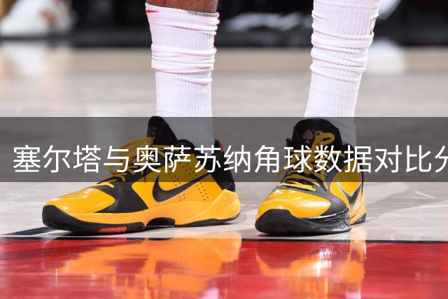 塞尔塔与奥萨苏纳角球数据对比分析