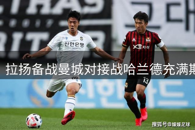 拉扬备战曼城对接战哈兰德充满期待
