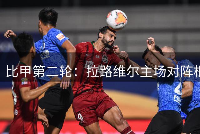 比甲第二轮：拉路维尔主场对阵根特，主队盼赛季首分