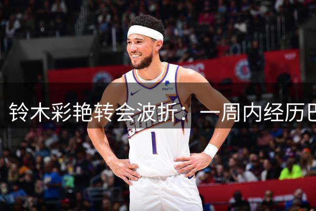 铃木彩艳转会波折：一周内经历巴黎告吹终投维拉