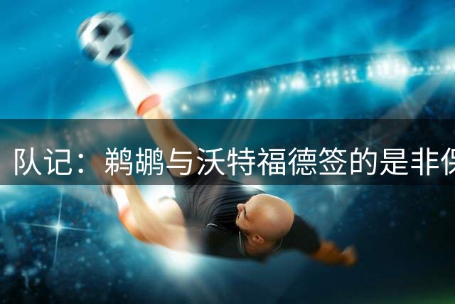 队记：鹈鹕与沃特福德签的是非保障底薪合同 初始保障金额为25万